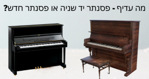 מה עדיף פסנתר משומש או פסנתר חדש